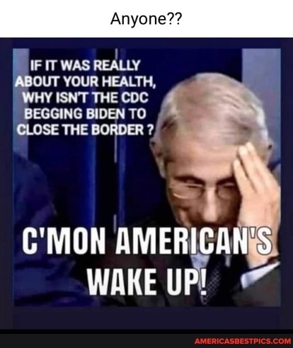 Anyone??
IF IT WAS REALLY
}OUT YOUR HEALTH,
ISN'T THE CDC BEGGING BIDEN TO CLOSE THE BORDER
I j
C'MON AMERICAN WAKE UP