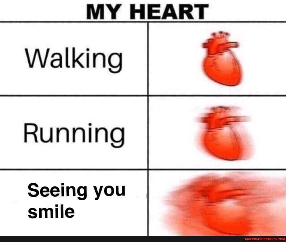 Walking
RUNNING
Seeing you smile
