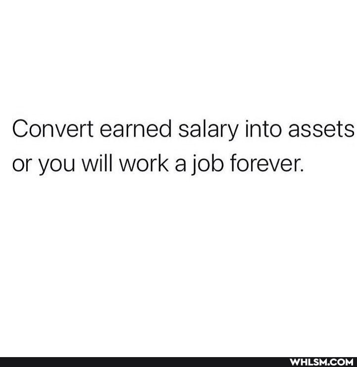 Convert earned salary into assets or you will work a job forever.
