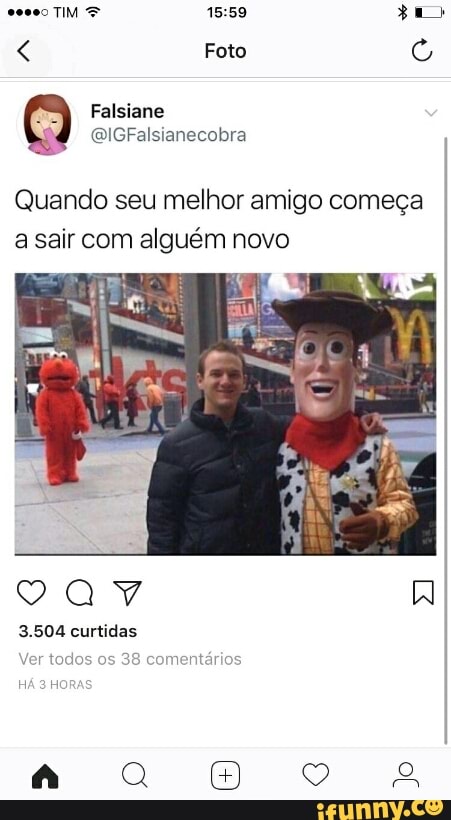 cesso TIM 15:59 eu
Quando seu melhor amigo começa
a sair com alguém novo
Ver todos os
38 comentários