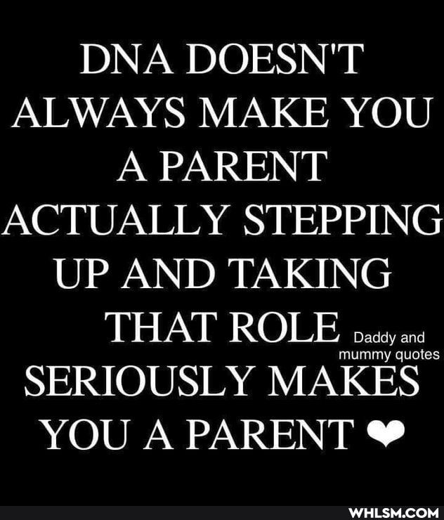 DNA DOESN'T ALWAYS MAKE YOU A PARENT ACTUALLY STEPPING UP AND TAKING
THAT ROLE SERIOUSLY MAKES YOU A PARENT