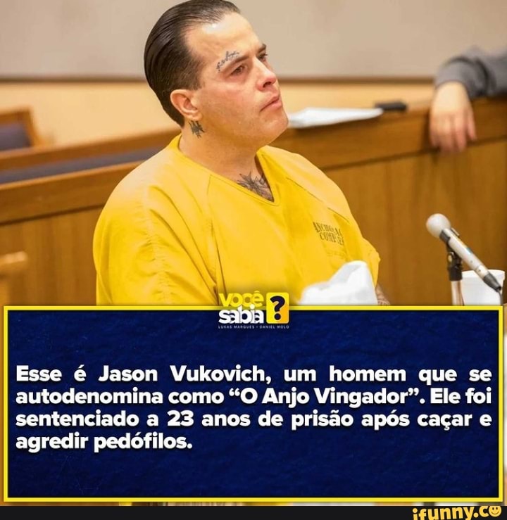 Esse é Jason Vukovich, um homem que se autodenomina como "O Anjo Vingador". Ele foi sentenciado