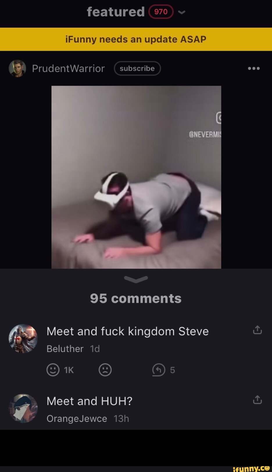 Featured (970 PrudentWarrior ( subscribe 95 comments Meet and fuck kingdom  Steve Beluther id Os Meet and HUH? OrangeJewce - iFunny