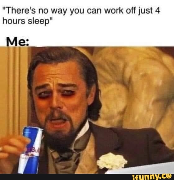 "There's no way you can work off just 4 hours sleep"