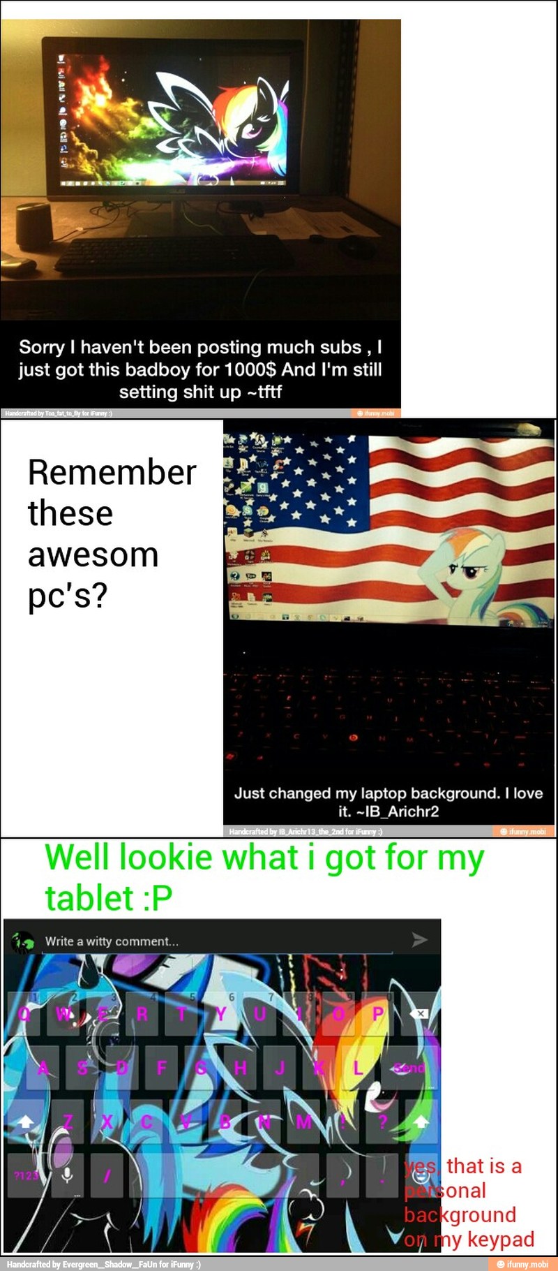 Sorry I haven't been posting much subs, I
just got this badboy for 1000$ And I'm still
setting shit up -tftf
Remember
these
awesom
Just changed my laptop background. I love
Well lookie what I got for my
tablet :P