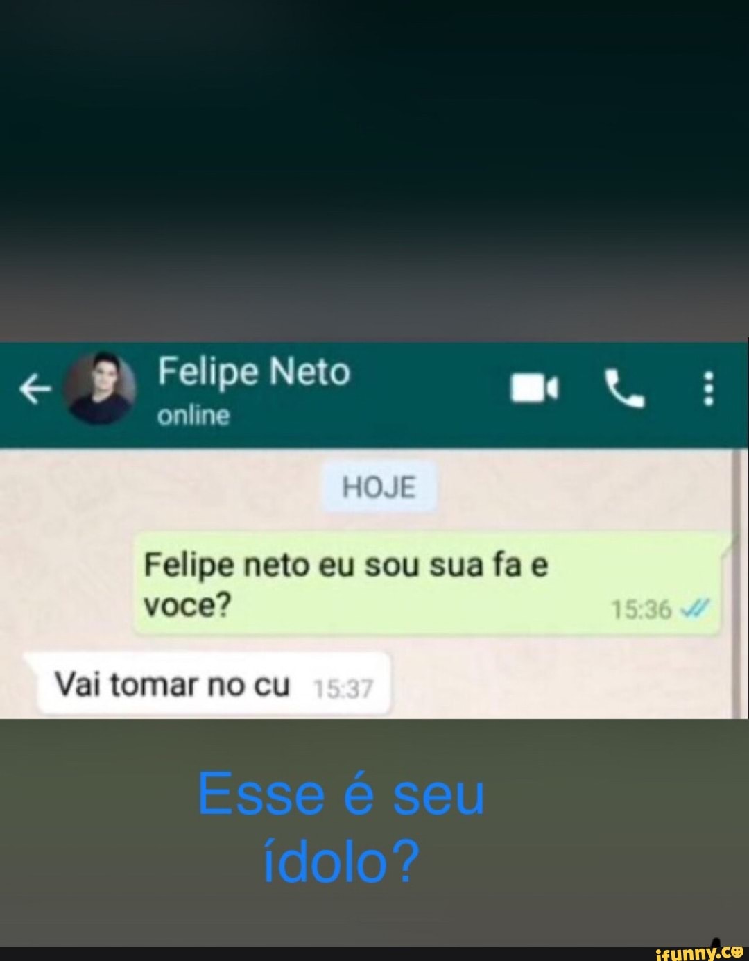 Felipe Neto
online
HOJE
Felipe neto eu sou sua fa e
Vai tomar no cu