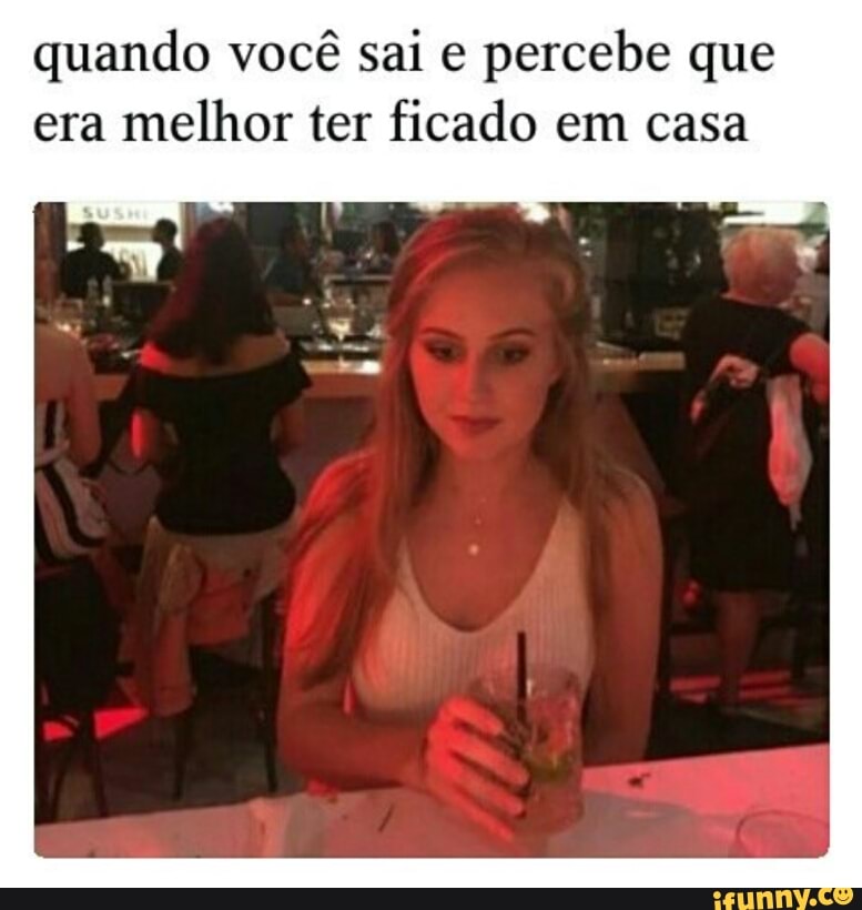 quando você sai e
percebe que
era
melhor ter ficado em casa