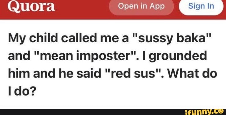 My child called me a 'sussy baka' and 'mean imposter'. I grounded him and  he said 'red sus'. What do I do? - Quora