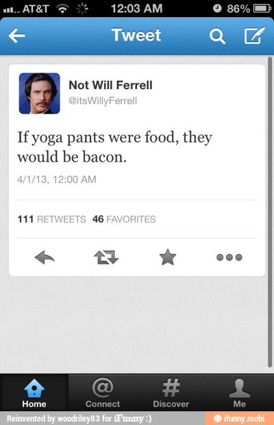 If yoga pants were food, they
would be bacon.