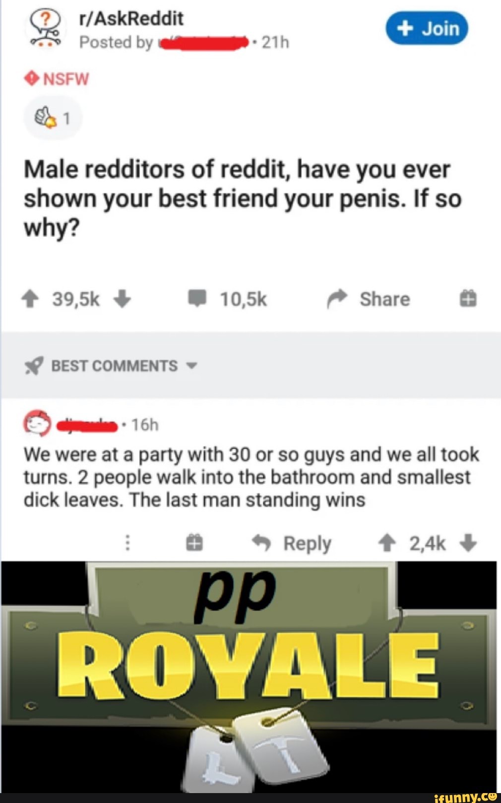 Male redditors of reddit, have you ever
shown your best friend your penis. If so
why?
We were at a party with 30 or so guys and we all took
turns. 2 people walk into the bathroom and smallest
Reply 24%