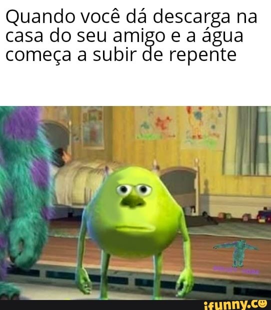Quando você dá descarga na casa do seu amigo e a água começa a subir de repente