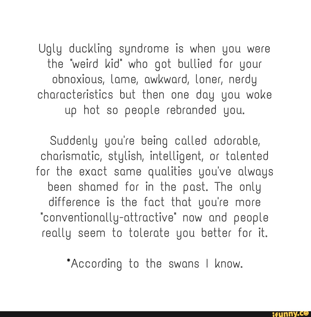 Ugly duckling syndrome is when you were the 'weird kid' who got bullied ...