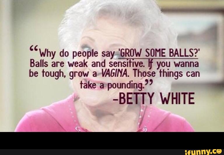 "why do people say "GROW SOME BALLS?' 