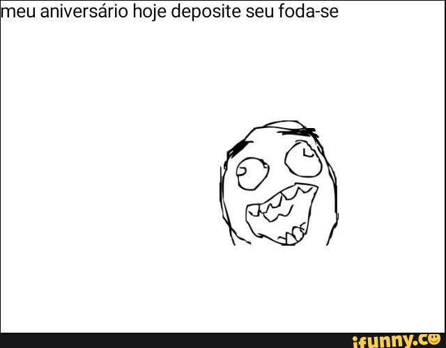meu aniversário hoje deposite seu foda-se
