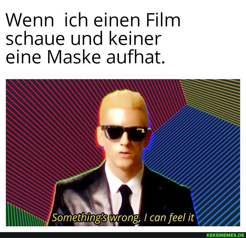 Wen
n ich einen Film
schaue und keiner
eine
eine Maske aufhat.
IN rong, ! can feel it