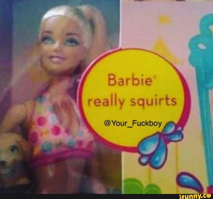 Barbie really squirts - iFunny