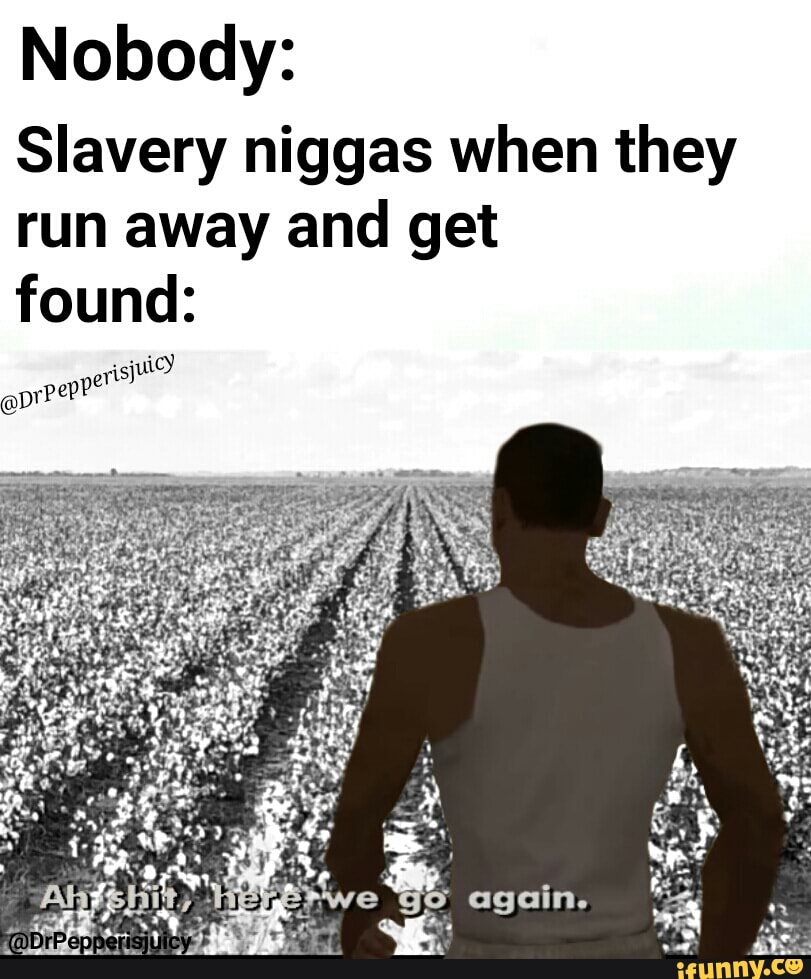 Nobody Slavery niggas when they run away and get found P eppe?sjulc ...