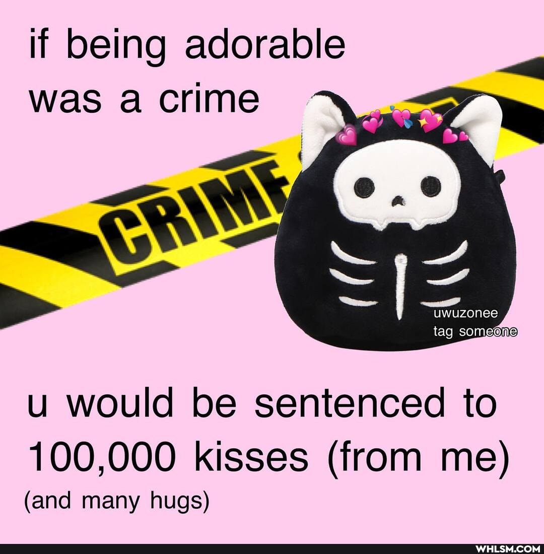if being adorable was a crime
uwuzonee
tag someone)
u would be sentenced to
100,000 kisses (from me)
(and many hugs)