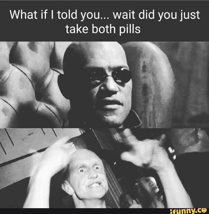 What If I Told You Wait Did You Just Take Both Pills IFunny