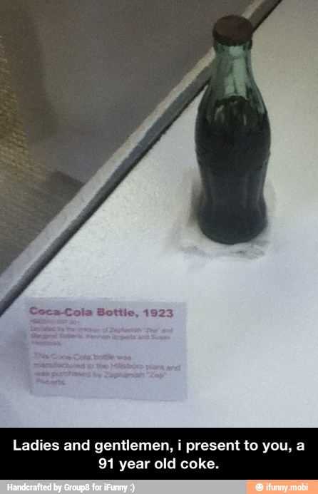 Ladies and gentlemen, i present to you, a
91 year old coke. - Ladies and gentlemen, i present to you, a 91 year old coke.