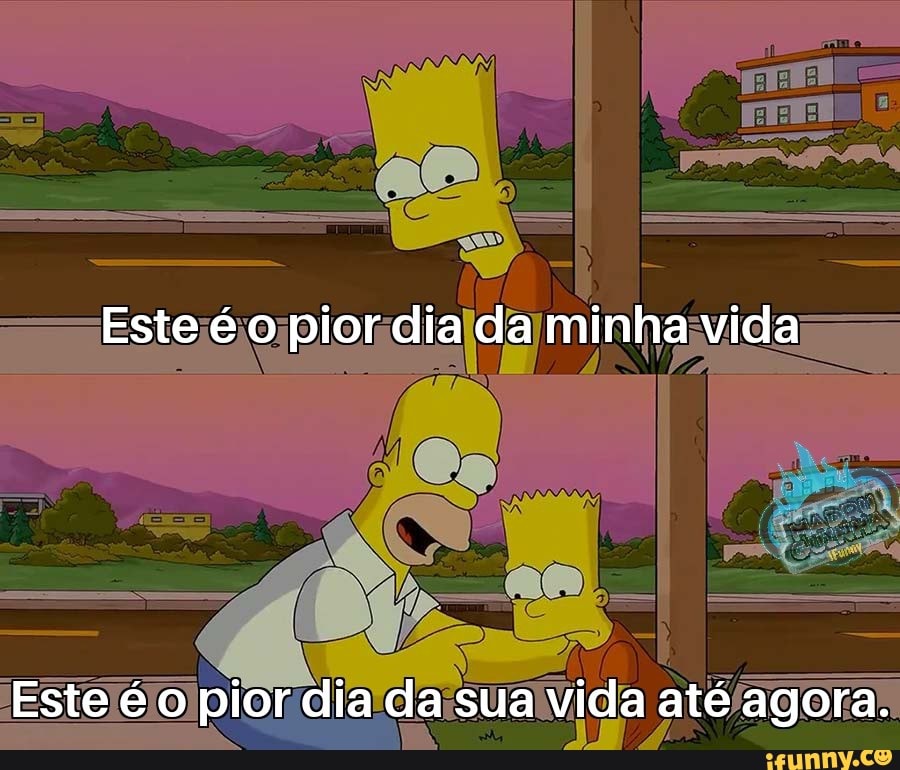 Este é o pior dia da minha vida
Este é o pior dia da sua vida até agora.