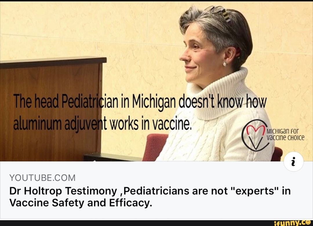 an in Michigan doesn know how
i
YOUTUBE.COM
Dr Holtrop Testimony ,Pediatricians are not "experts" in
Vaccine Safety and Efficacy.