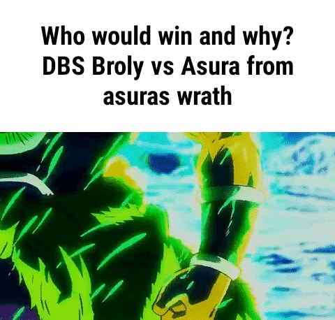 Who would win and why? DBS Broly vs Asura from asuras wrath - iFunny