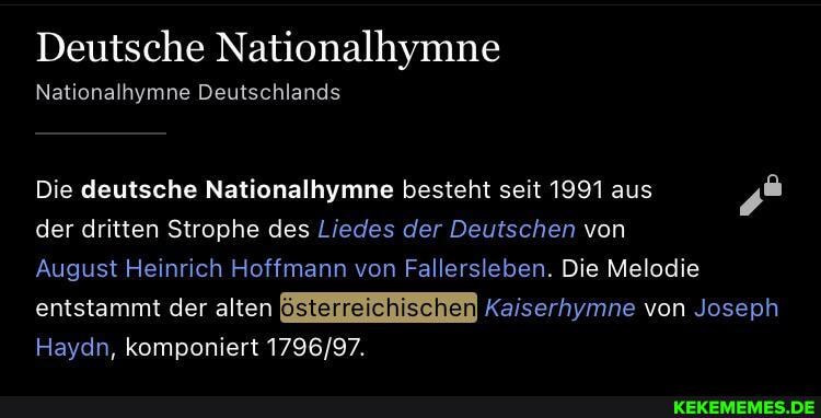 Deutsche Nationalhymne
Nationalhymne Deutschlands
Die deutsche Nationalhymne besteht seit 1991 aus der dritten Strophe des Liedes der Deutschen von
August Heinrich Hoffmann von Fallersleben. Die Melodie entstammt der alten Kaiserhymne von Joseph
Haydn, komponiert