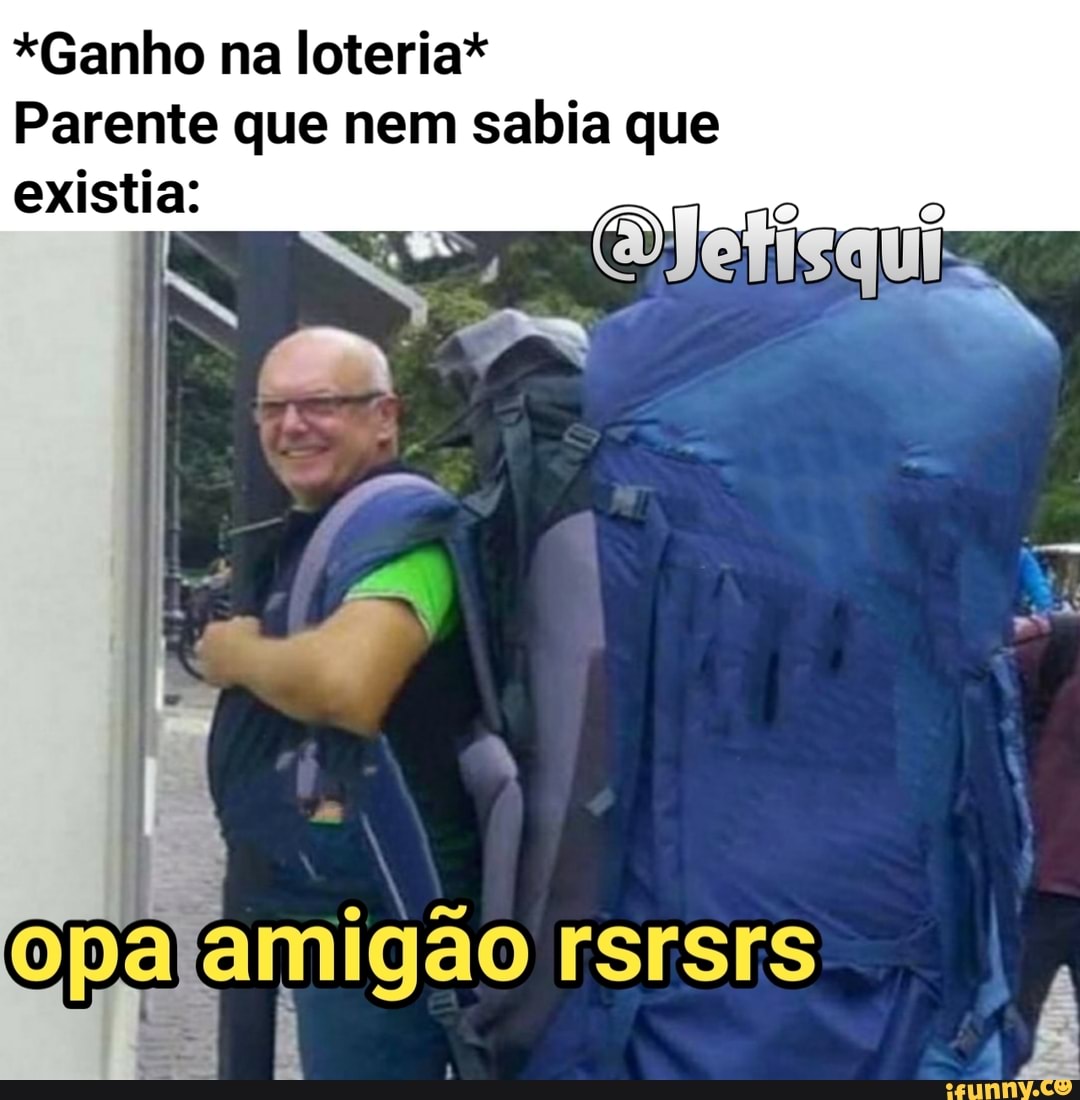 *Ganho na loteria*
Parente que nem sabia que existia:
