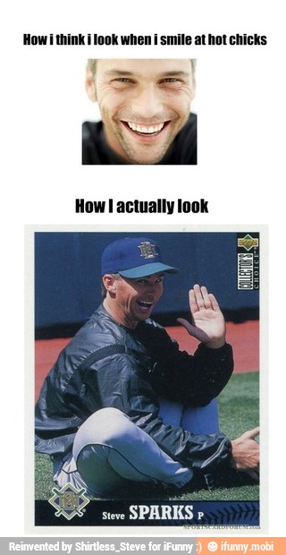 How i think i look when i smile at hot chicks
How! actually look