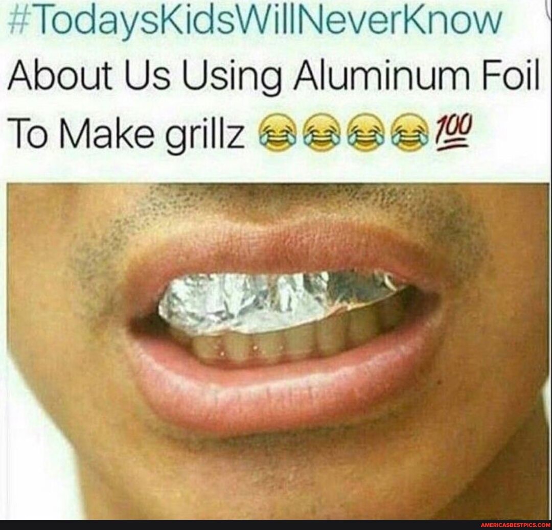#TodaysKidsWillNeverKnow
About Us Using Aluminum Foil
To Make grilz