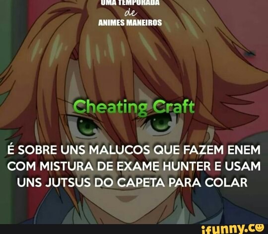 Tin vane
de
ANIMES MANEIROS
E SOBRE UNS MALUCOS QUE FAZEM ENEM
COM MISTURA DE EXAME HUNTER E USAM
UNS JUTSUS DO CAPETA PARA COLAR