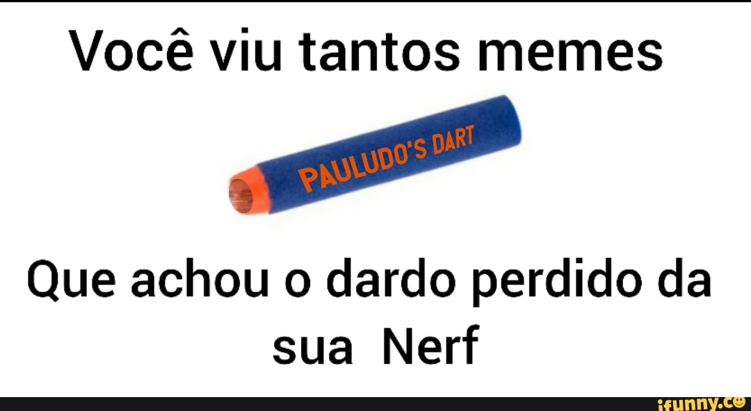 Você viu tantos memes
a
Que achou o dardo perdido da
sua Nerf