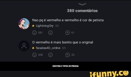 380 comentários.
Nao pq é vermelho e vermelho é cor de petista
Lighiningosy
O vermelho é mais bonito que o original fscadas4D. onine - EXISTEM 2 TIPOS DE PESSOA