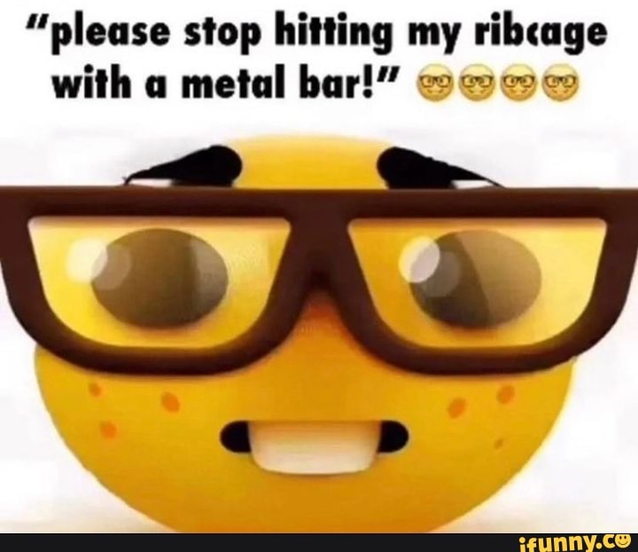 please-stop-hitting-my-ribcage-with-a-metal-bar-ifunny