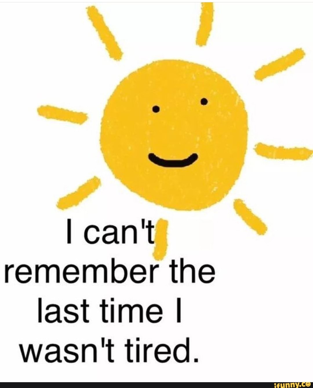 I Can T Remember The Last Time I Wasn T Tired