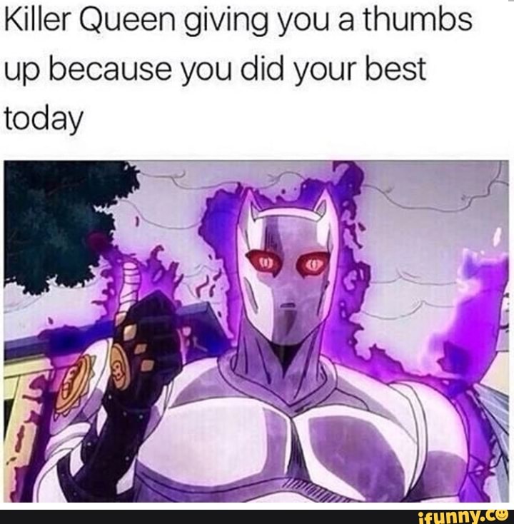 Killer Queen giving you a thumbs up because you did your best today ...