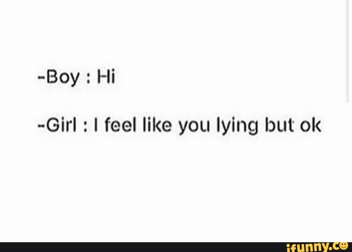 -Girl I feel like you lying but ok