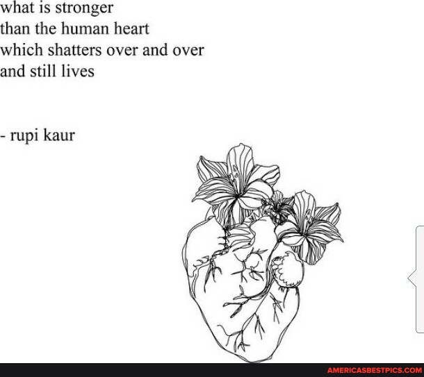 What Is stronger than the human heart which shatters over and over and