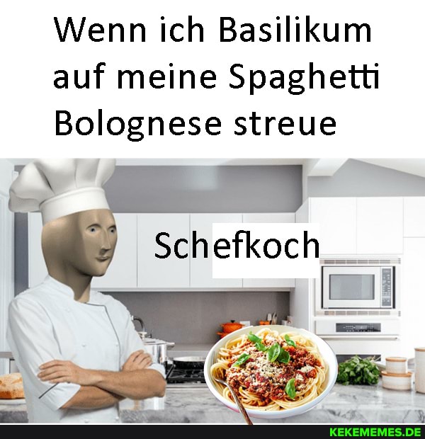 Wenn ich Basilikum auf meine Spaghetti
Bolognese streue
Schefkoch