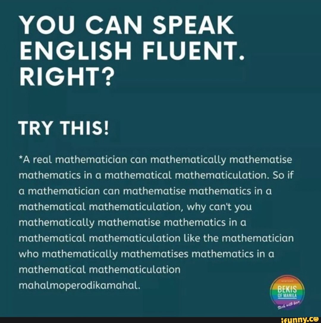 You Can Speak English Fluent Right Try This A Real Mathematician Can Mathematically Mathematise Mathematics