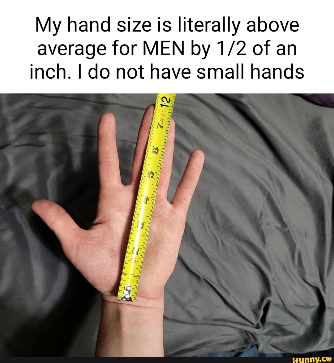 my-hand-size-is-literally-above-average-for-men-by-of-an-inch-i-do-not