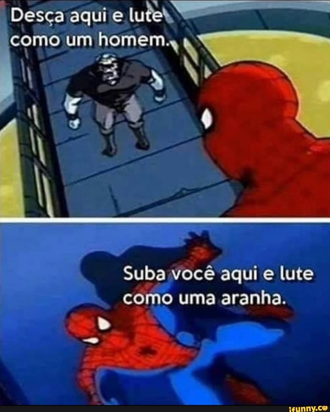 Desça aqui e luta
como um homem. AN
3 EN;
Suba você aqui e lute como uma aranha.
