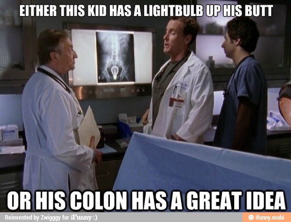 EITHER THIS KID HAS A e o UPHIS BUTT
ORHIS COLON HAS A GREAT IDEA