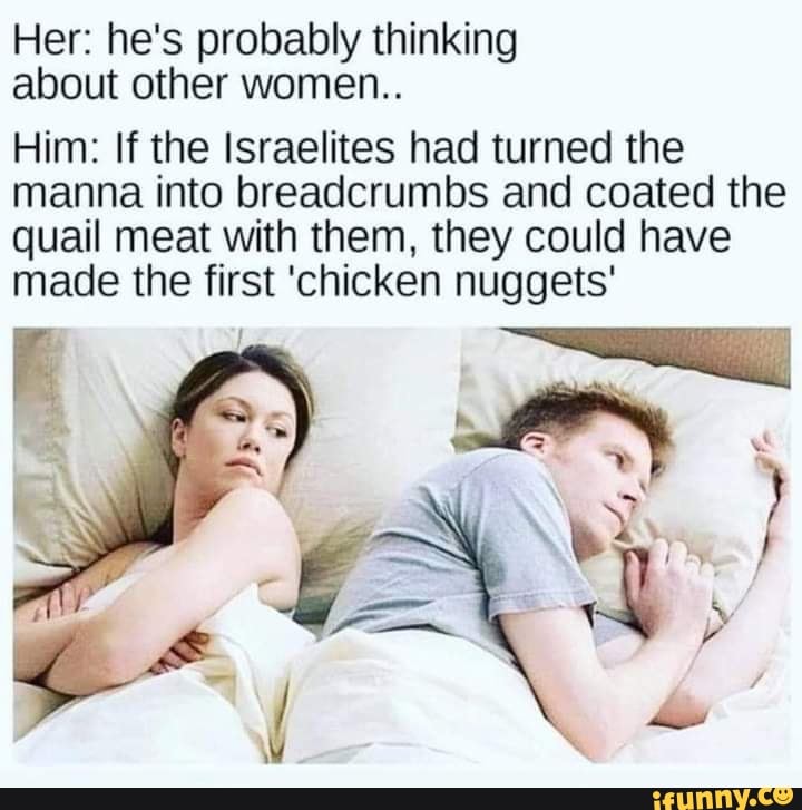 Her He S Probably Thinking About Other Women Him If The Israelites Had Turned The Manna Into