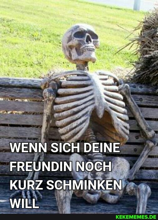 WENN SICH DEINE
FREUNDIN NOCH
KURZ SCHMINKEN WILL