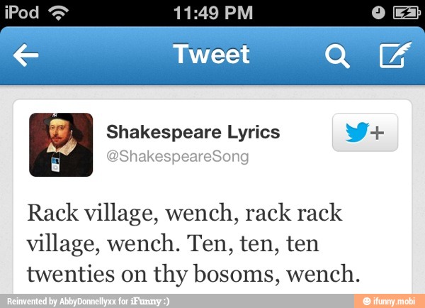LAN Shakespeare Lyrics Y+
Rack village, wench, rack rack
village, wench. Ten, ten, ten
twenties on thy bosoms, wench.