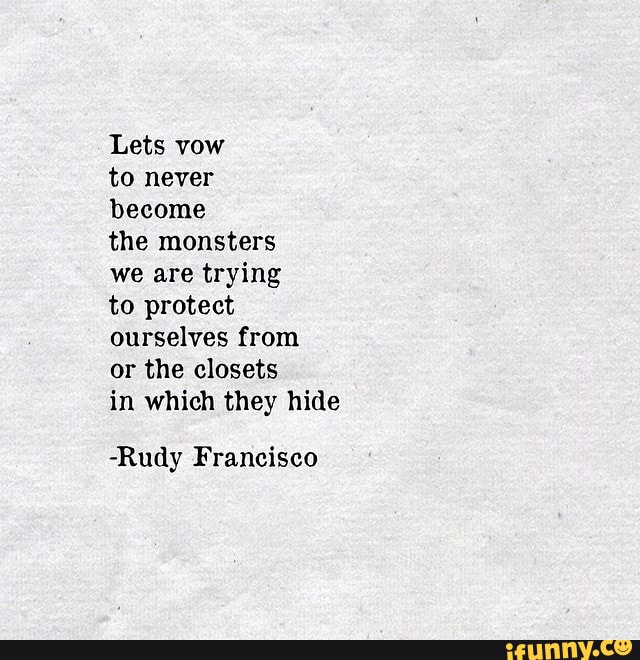 1 - Lets vow to never become the monsters we are trying to protect ...