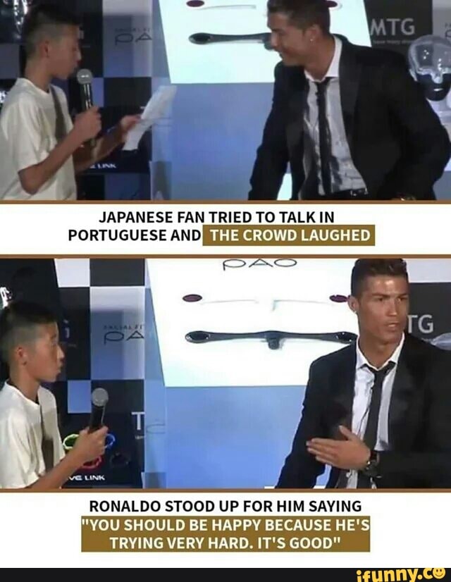 JAPANESE FAN TRIED TO TALK IN
PORTUGUESE AND THE CROWD LAUGHED:
RONALDO STOOD UP FOR HIM SAYING
"YOU SHOULD BE HAPPY BECAUSE
TRYING VERY HARD. IT'S GOO