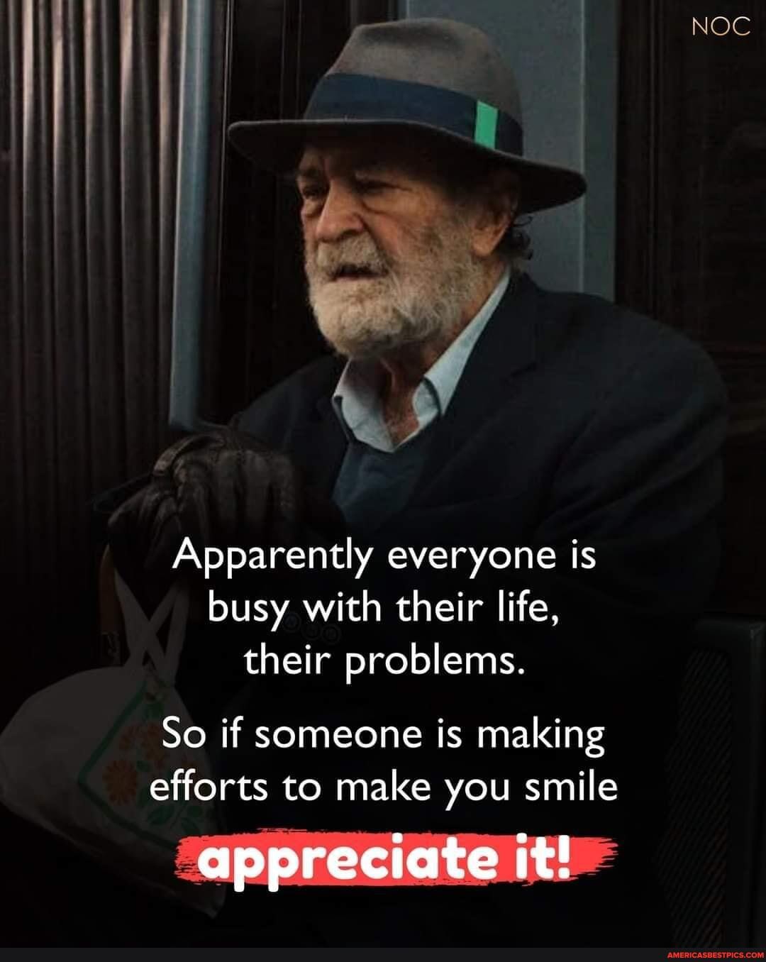Apparently everyone is busy with their life, their problems.
So if someone is making efforts to make you smile
appreciate it!